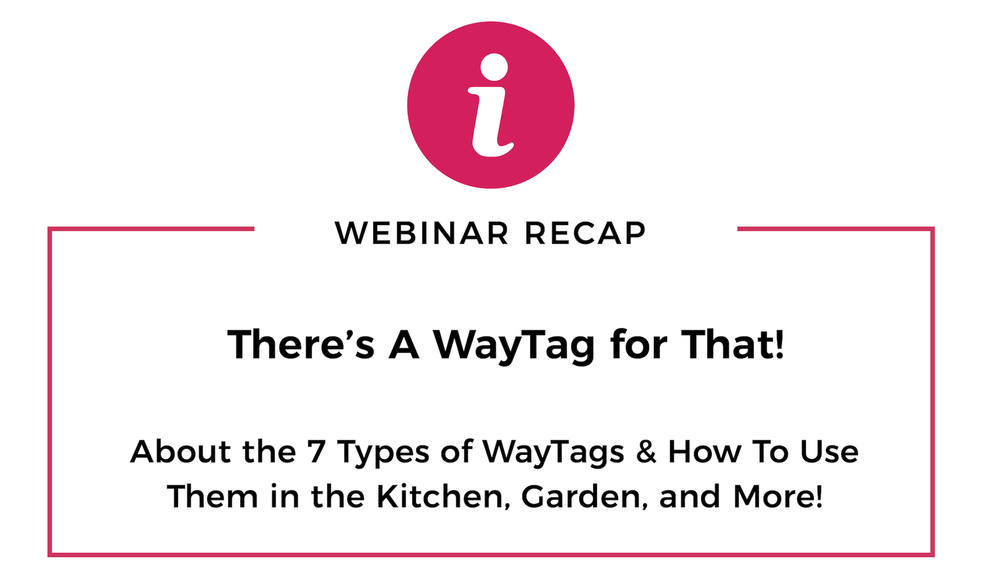 Graphic that reads Webinar Recap. There's a WayTag for That. About the 7 types of WayTags and how to use them in the kitchen, garden, and more.