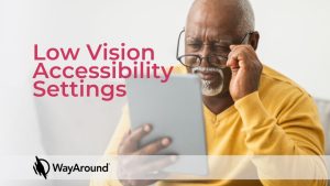 Older black man adjusts his glasses while looking at a tablet. Text says Low Vision Accessibility Settings. the WayAround logo is in the bottom corner.